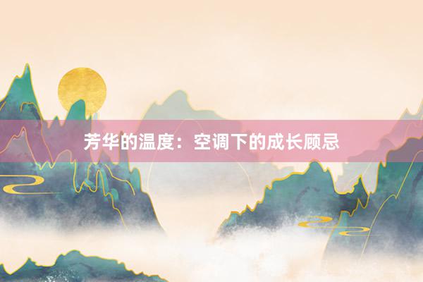 芳华的温度：空调下的成长顾忌