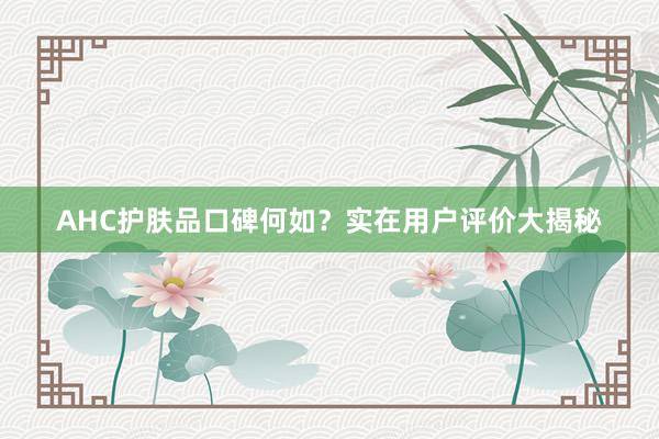 AHC护肤品口碑何如？实在用户评价大揭秘